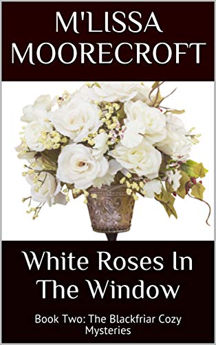 WHITE ROSES IN THE WINDOW: Book Two: The Blackfriar Cozy Mysteries