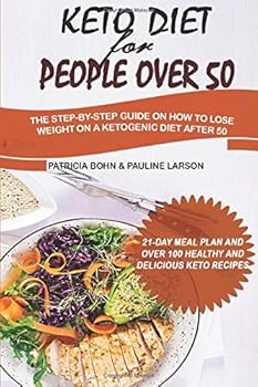 Keto Diet for People Over 50 : The Step-By-step Guide on How to Lose Weight on a Ketogenic Diet after 50 with 21-Day Meal Plan and over 100 Healthy and Delicious Keto Recipes