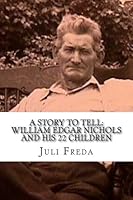 A Story to Tell: William Edgar Nichols and his 22 children: A Family History 1492705640 Book Cover