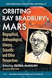 Orbiting Ray Bradbury's Mars: Biographical, Anthropological, Literary, Scientific and Other Perspectives (Critical Explorations in Science Fiction and Fantasy Book 41) (English Edition)