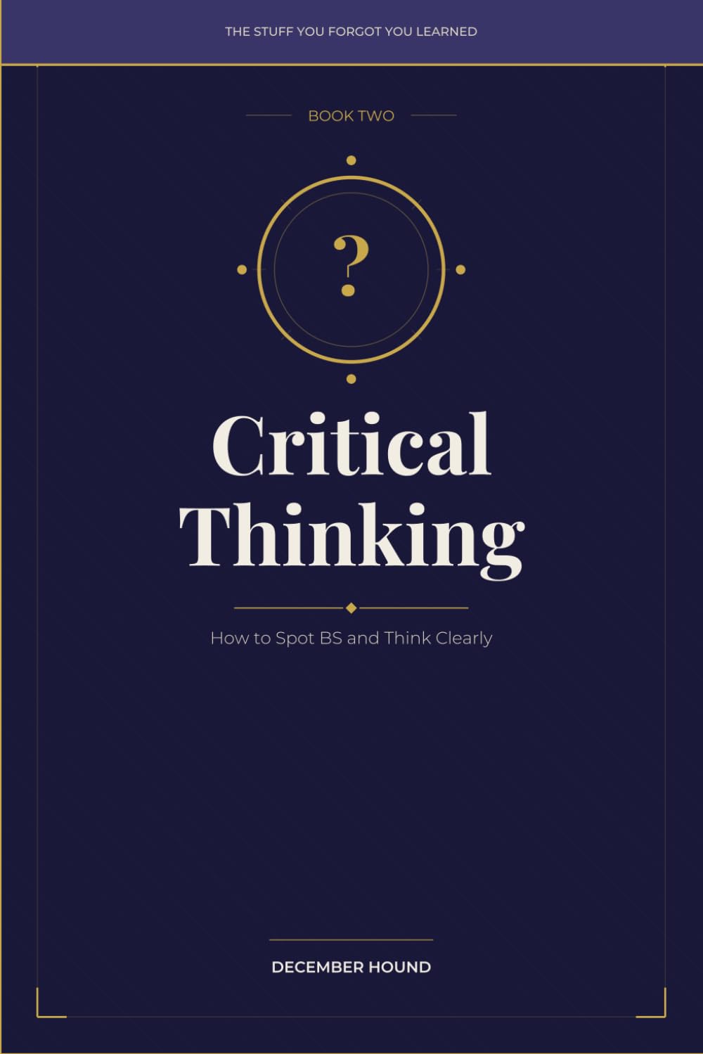 CRITICAL THINKING: How to Spot BS and Think Clearly: 2 (THE STUFF YOU FORGOT YOU LEARNED)