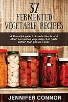 37 Fermented Vegetable Recipes: A flavorful guide to krauts, kimchi, and other fermented vegetables that taste better than pickled foods. 1508600759 Book Cover