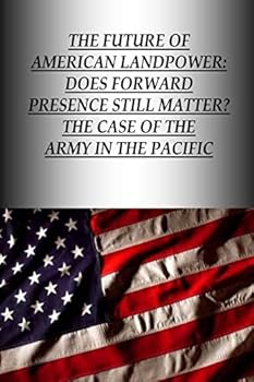 The Future of American Landpower: Does Forward Presence Still Matter? the Case of the Army in the Pacific