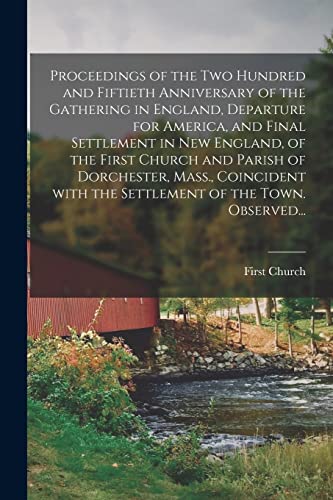 Proceedings of the Two Hundred and Fiftieth Anniversary of the Gathering in England, Departure for America, and Final Settlement in New England, of ... With the Settlement of the Town. Observed...