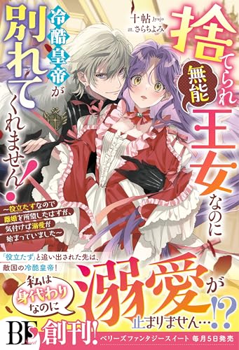 捨てられ「無能」王女なのに冷酷皇帝が別れてくれません!~役立たずなので離婚を所望したはずが、気付けば溺愛が始まっていました~【電子限定SS付き】 (ベリーズファンタジー)