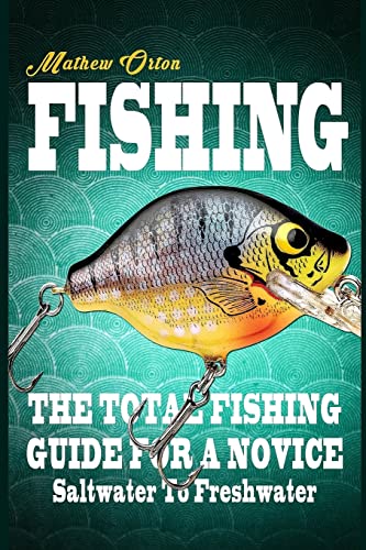 Fishing The Total Fishing Guide For A Novice: Saltwater To Freshwater: The Total Fishing Guide For A Novice: Saltwater To Freshwater (Angling, Fishing ... Rigs, Survival, Weapons, Hunting, Disaster)