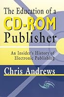 The Education of a Cd-Rom Publisher: Behind-The-Scenes Tale of Cd-Rom Intrigue 0966458613 Book Cover
