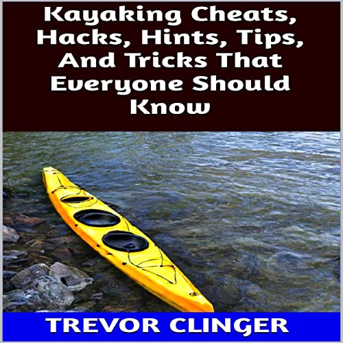 Kayaking Cheats, Hacks, Hints, Tips, and Tricks That Everyone Should Know by Trevor Clinger episode artwork