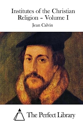 Institutes of the Christian Religion – Volume I (Perfect Library)