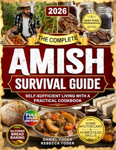 The Complete Amish Survival Guide: Self-Sufficient Living with a Practical Cookbook, No-Electricity Baking, Home Apothecary, Traditional Homestead Skills, and Food Preservation