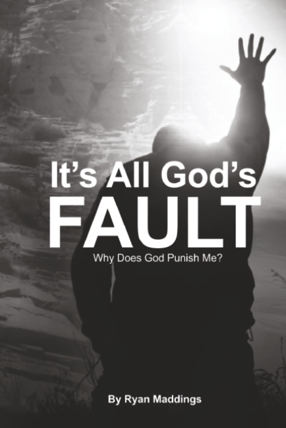 It’s All God’s Fault: Why Does God Punish Me?: 1 (It’s Everyone Else’s Fault)