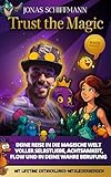 Trust the Magic : Fühl dich sicher, frei und im Flow – Achtsamkeit, Selbstliebe und Loslassen als Schlüssel zur Selbstentwicklung, Selbstfindung und für mehr Selbstwert