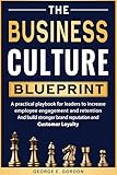 The Business Culture Blueprint: A Practical Playbook for Leaders to Increase Employee Engagement, Improve Retention, Build Stronger Brand Reputation, and Cultivate Customer Loyalty