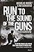 Run to the Sound of the Guns: The True Story of an American Ranger at War in Afghanistan and Iraq
