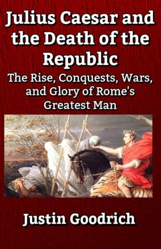 Julius Caesar and the Death of the Republic: The Rise, Conquests,...