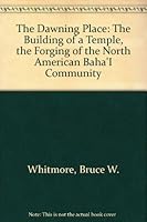 The Dawning Place: The Building of a Temple, the Forging of the North American Baha'I Community