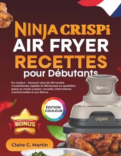 Ninja CRISPi Air Fryer Recettes pour Débutants: En couleur – Savourer plus de 155 recette croustillantes, rapides et délicieuses au quotidien grâce au ... informations nutritionnelles et aux Bonus
