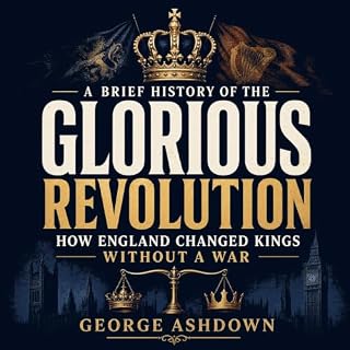 A Brief History of the Glorious Revolution: How England Changed Kings Without a War cover art