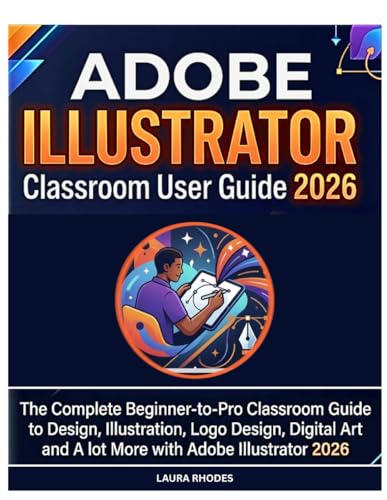 Adobe Illustrator Classroom User Guide 2026: The Complete Beginner-To-Pro Classroom Guide To Design, Illustration, Logo Design, Digital Art And Lot More With Adobe Illustrator 2026
