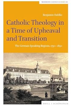 Hardcover Catholic Theology in a Time of Upheaval and Transition: The German-Speaking Regions, 1750-1850 Book