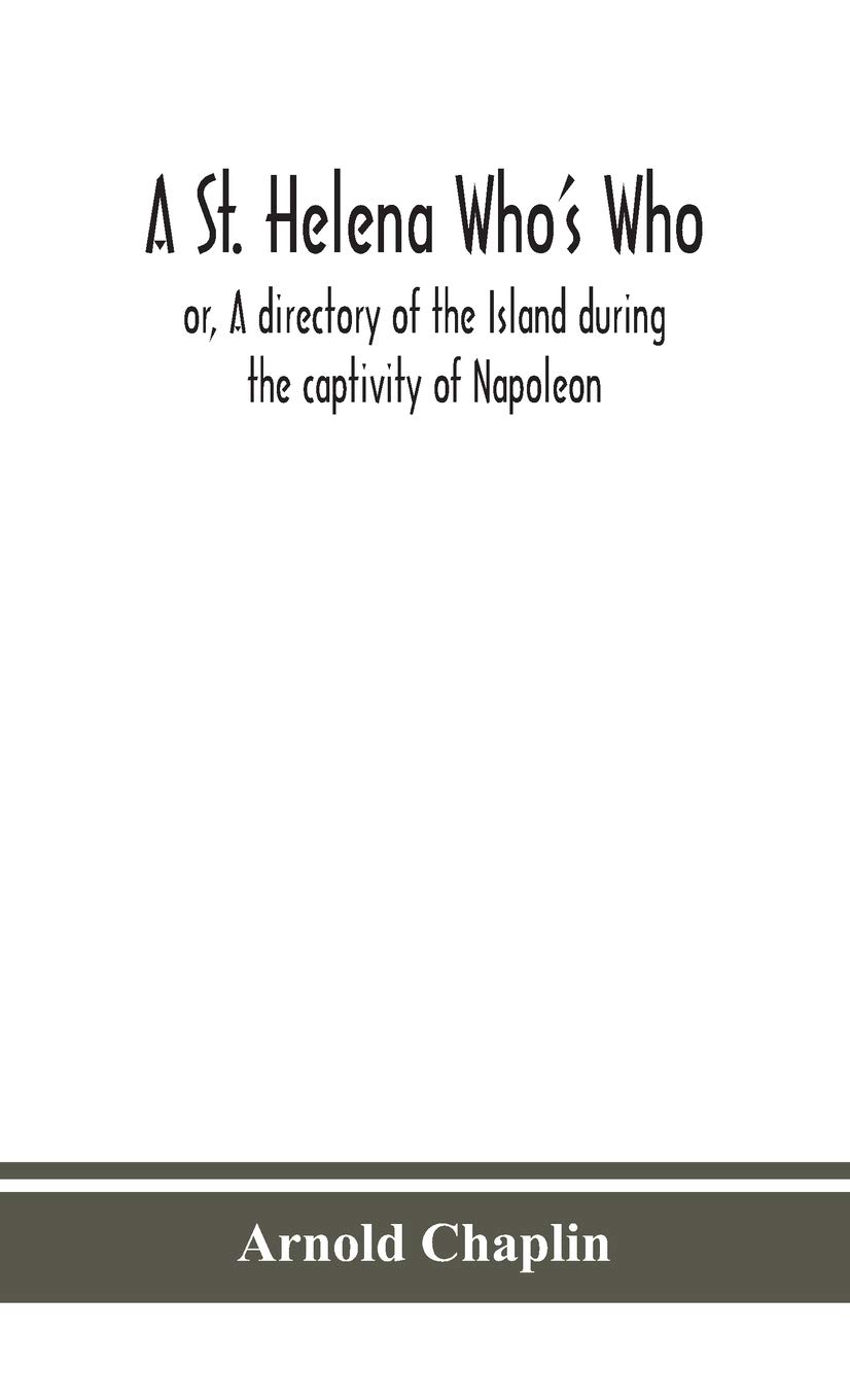 A St. Helena Who'S Who; Or, A Directory Of The Island During The Captivity Of Napoleon