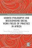 Ubuntu Philosophy and Decolonising Social Work Fields of Practice in Africa (Indigenous and Environmental Social Work)
