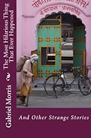 The Most Hilarious Thing That Ever Happened : Eleven Strange Fiction Short Stories 1475008821 Book Cover