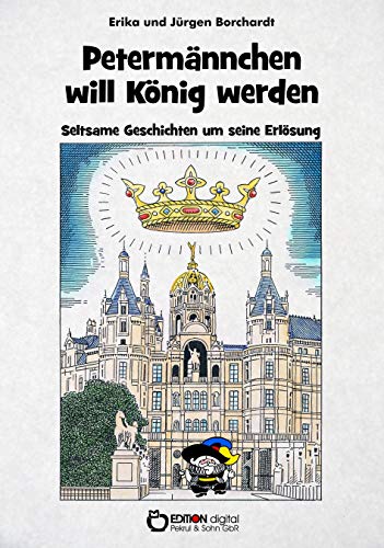 Petermännchen will König werden: Seltsame Geschichten um seine Erlösung (Die schönsten Sagen und Geschichten vom Schweriner Schlossgeist Petermännchen)