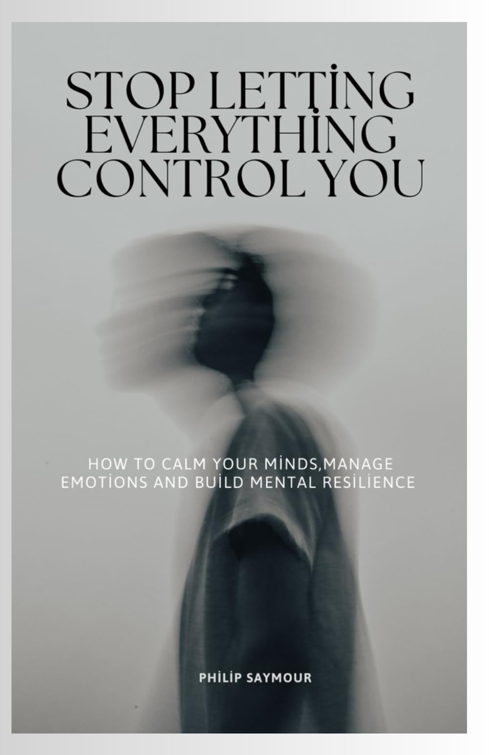 Stop Letting Everything Control You: How to Calm Your Mind, Manage Emotions, and Build Mental Resilience