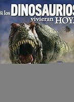 Si los dinosaurios vivieran hoy... / If Dinosaurs Lived Today... (Si los dinosaurios vivieran / If Dinosaurs Lived) 9501125289 Book Cover