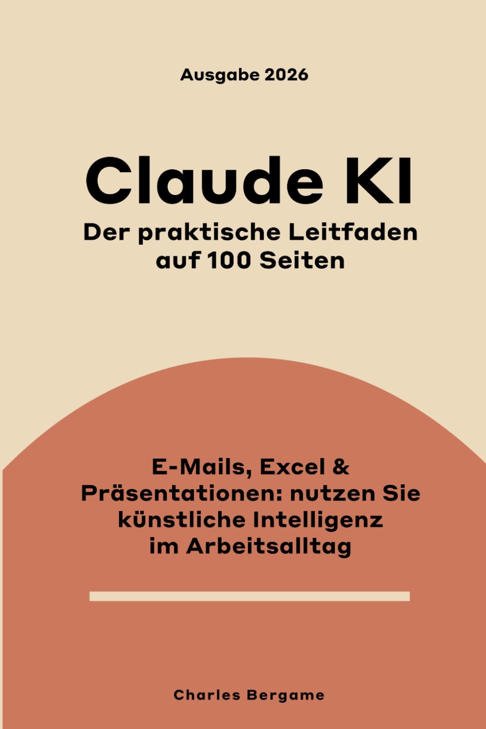 Claude KI, der praktische Leitfaden auf 100 Seiten: E-Mails, Excel, Präsentationen - künstliche Intelligenz im Arbeitsalltag nutzen