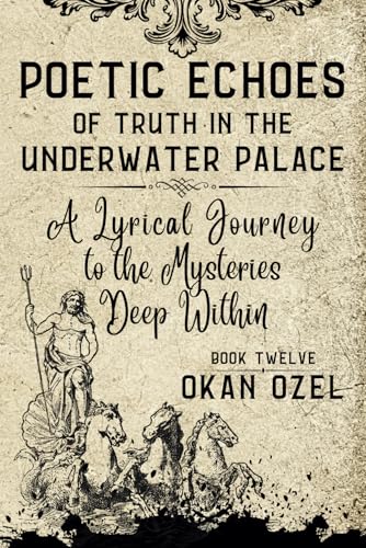 Poetic Echoes of Truth in the Underwater Palace: A Lyrical Journey to the Mysteries Deep Within (The Books of the God of Fear)