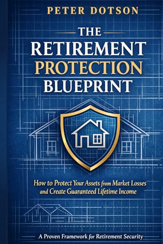 The Retirement Protection Blueprint: How To Protect Your Assets From Market Losses and Create Guaranteed Lifetime Income