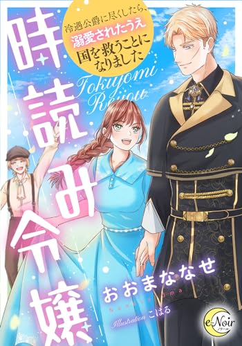 時読み令嬢　冷遇公爵に尽くしたら、溺愛されたうえ国を救うことになりました (e-ノワール)