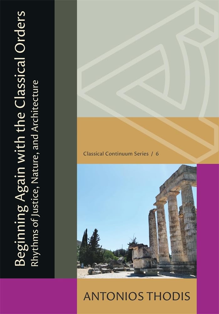 Beginning Again with the Classical Orders: Rhythms of Justice, Nature, and Architecture (Classical Continuum)