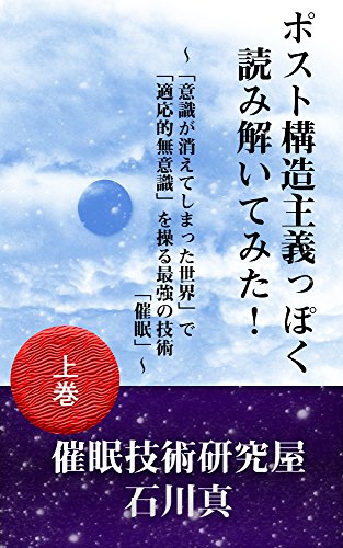 Amazon Co Jp ポスト構造主義っぽく読み解いてみた 意識が消えてしまった世界 で 適応的無意識 を操る最強の技術 催眠 上巻 Ebook 石川真 本