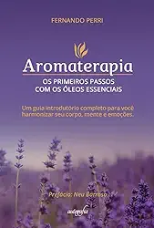 Aromaterapia: os primeiros passos com os óleos essenciais um guia introdutório completo para você harmonizar seu corpo, mente e emoções.
