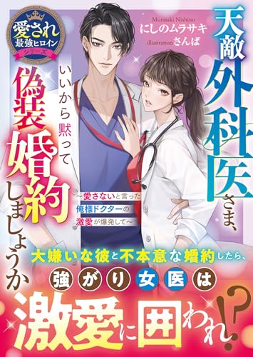 天敵外科医さま、いいから黙って偽装婚約しましょうか～愛さないと言った俺様ドクターの激愛が爆発して～【愛され最強ヒロインシリーズ】 (ベリーズ文庫)