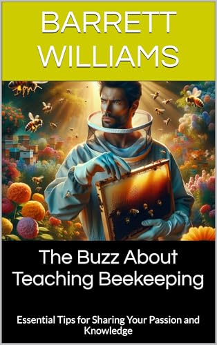 The Buzz About Teaching Beekeeping: Essential Tips for Sharing Your Passion and Knowledge (Beekeeping Made Easy: Your Guide to Starting and Sustaining a Thriving Hive Book 20)