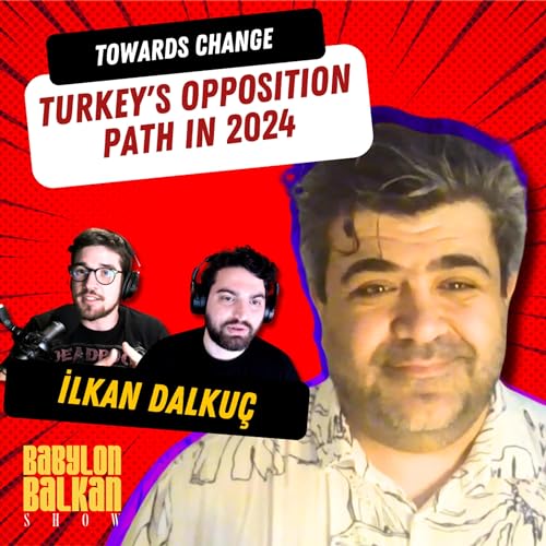 #026 İlkan Dalku&ccedil; - Towards Change: Turkey's Opposition Path in 2024 | Babylon Balkan Show