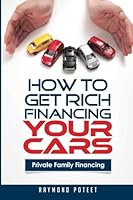 How to Get Rich Financing Your Cars: Private Family Financing 1505206774 Book Cover