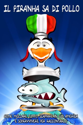 Il piranha sa di pollo. Come mollare tutto, scappare in Sud America e sopravvivere per raccontarlo. Il piranha sa di pollo. Come mollare tutto, scappare in Sud America e sopravvivere per raccontarlo.