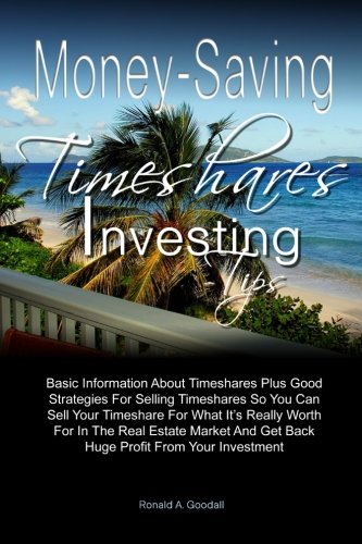 Money-Saving Timeshares Investing Tips: Basic Information About Timeshares Plus Good Strategies For Selling Timeshares So You Can Sell Your Timeshare ... And Get Back Huge Profit From Your Investment