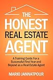 The Honest Real Estate Agent: A Training Guide for a Successful First Year and Beyond as a Real Estate Agent
