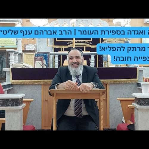 הלכה ואגדה בספירת העומר | הרב אברהם ענף שליט״א &ndash; עומק, משמעות והדרכה למעשה