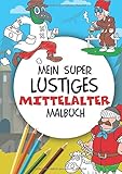 Mein super lustiges Mittelalter Malbuch: 50 super lustige Mittelaltermotive zum Ausmalen für Kinder ab 4 Jahren! Als Kopiervorlage für PädagogInnen geeignet! (Super lustiges Malen, Band 3)