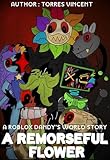 A Remorseful Flower: A-R.o.b.l.o.x-Dandy's-World-Story