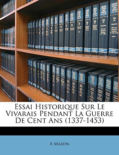 Essai Historique Sur Le Vivarais Pendant La Guerre De Cent Ans (1337-1453) (French Edition)