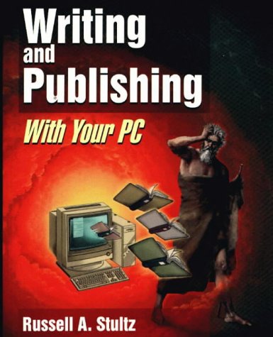 Writing and Publishing With Your PC: The Ultimate Reference for Personal Computer-Based Writing, Illustrating, Desktop Publishing, Printing, Publisher Relations, and Book Marketing and