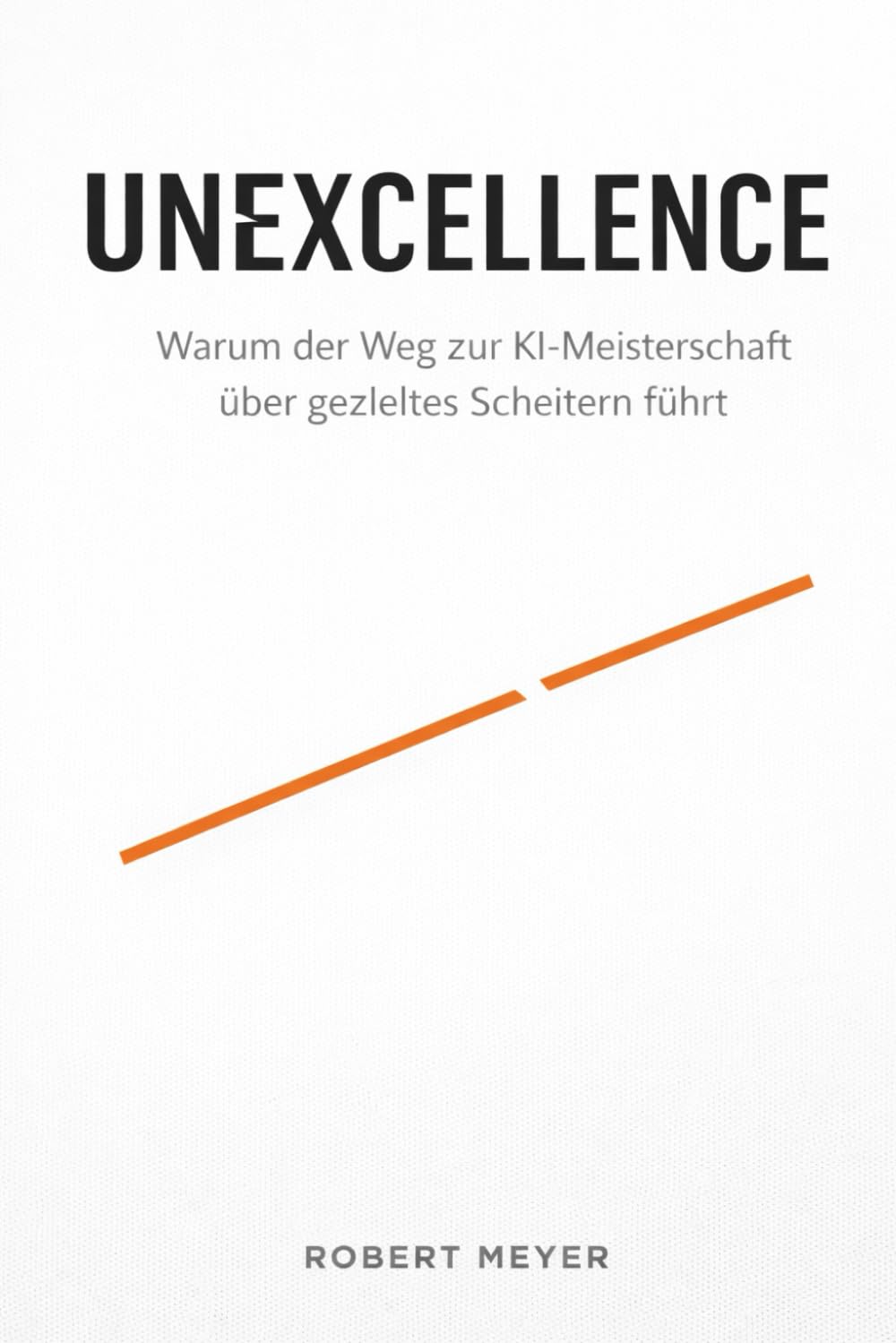 UNEXCELLENCE: Warum der Weg zur KI Meisterschaft über gezieltes Scheitern führt (Agentic AI & Architektur)